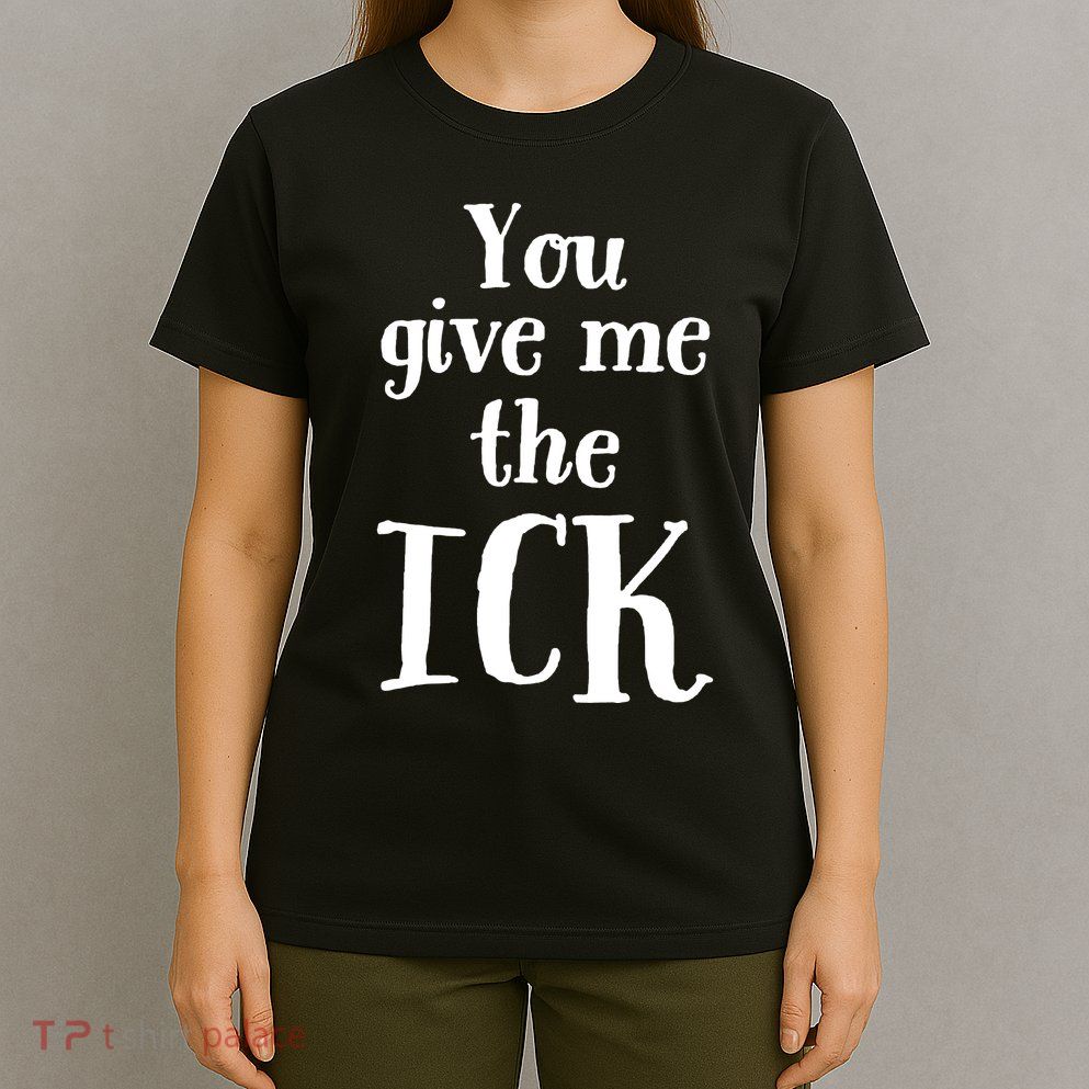 You Give Me The Ick T-Shirt