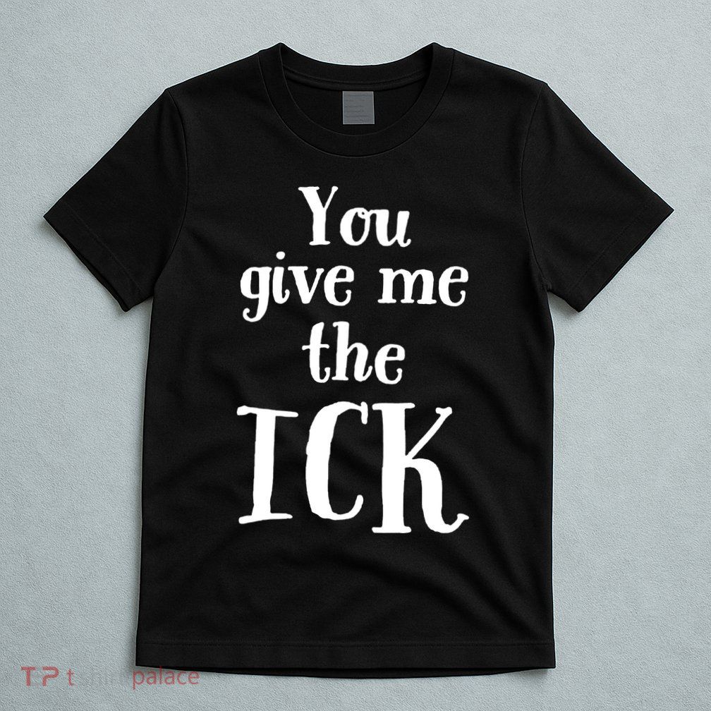 You Give Me The Ick T-Shirt