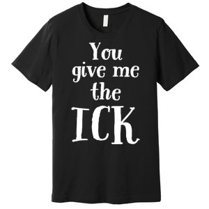 You Give Me The Ick Premium T-Shirt