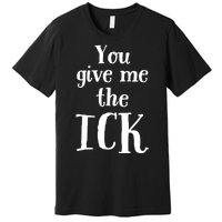 You Give Me The Ick Premium T-Shirt