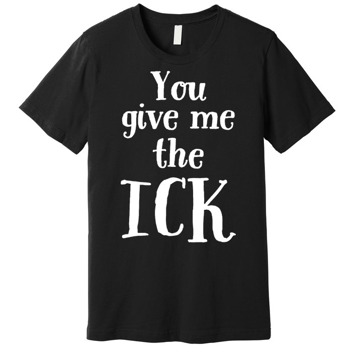 You Give Me The Ick Premium T-Shirt