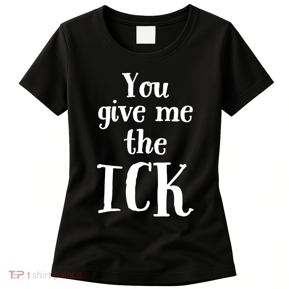 You Give Me The Ick Womens T-Shirt