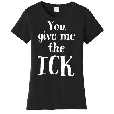 You Give Me The Ick Women's T-Shirt