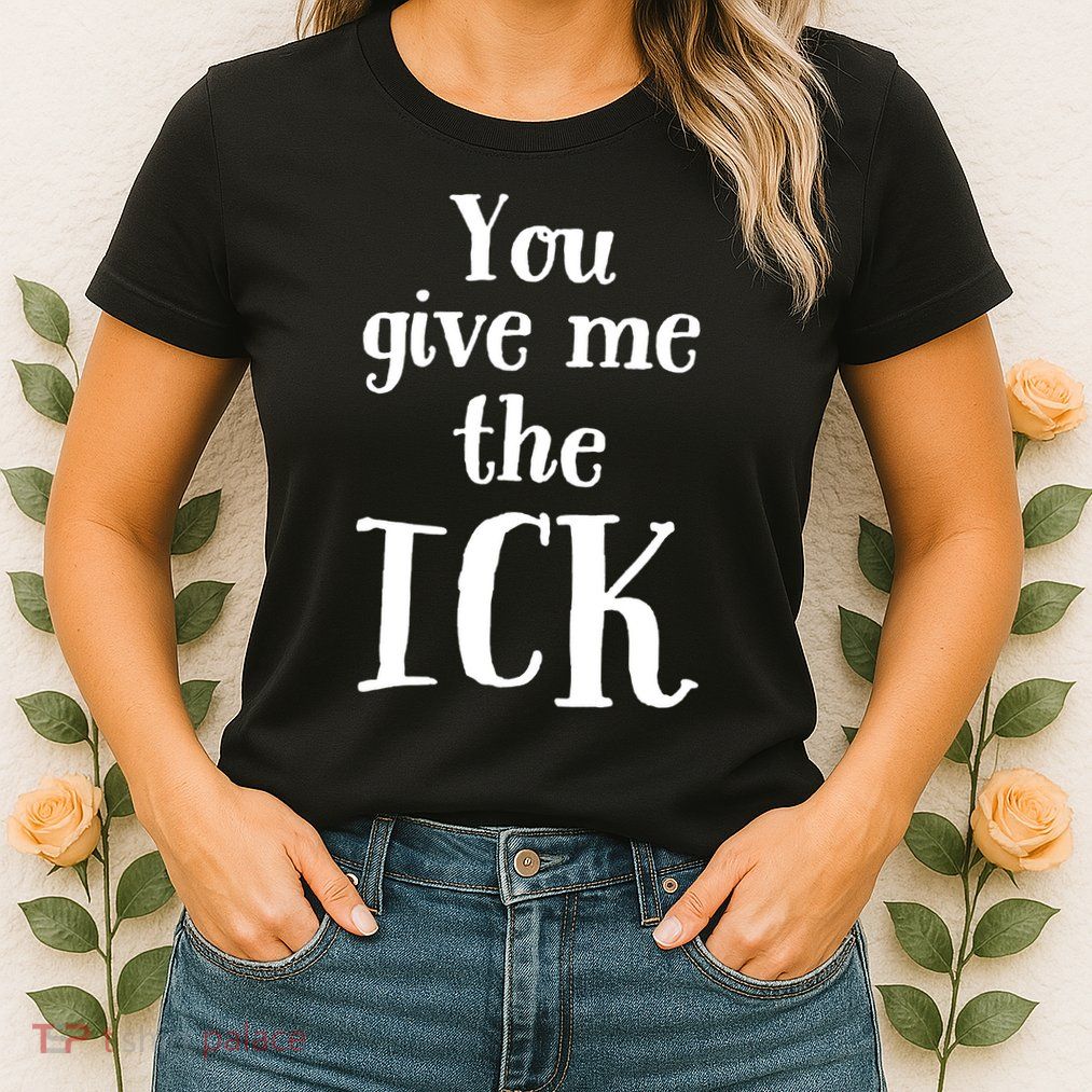 You Give Me The Ick Womens T-Shirt
