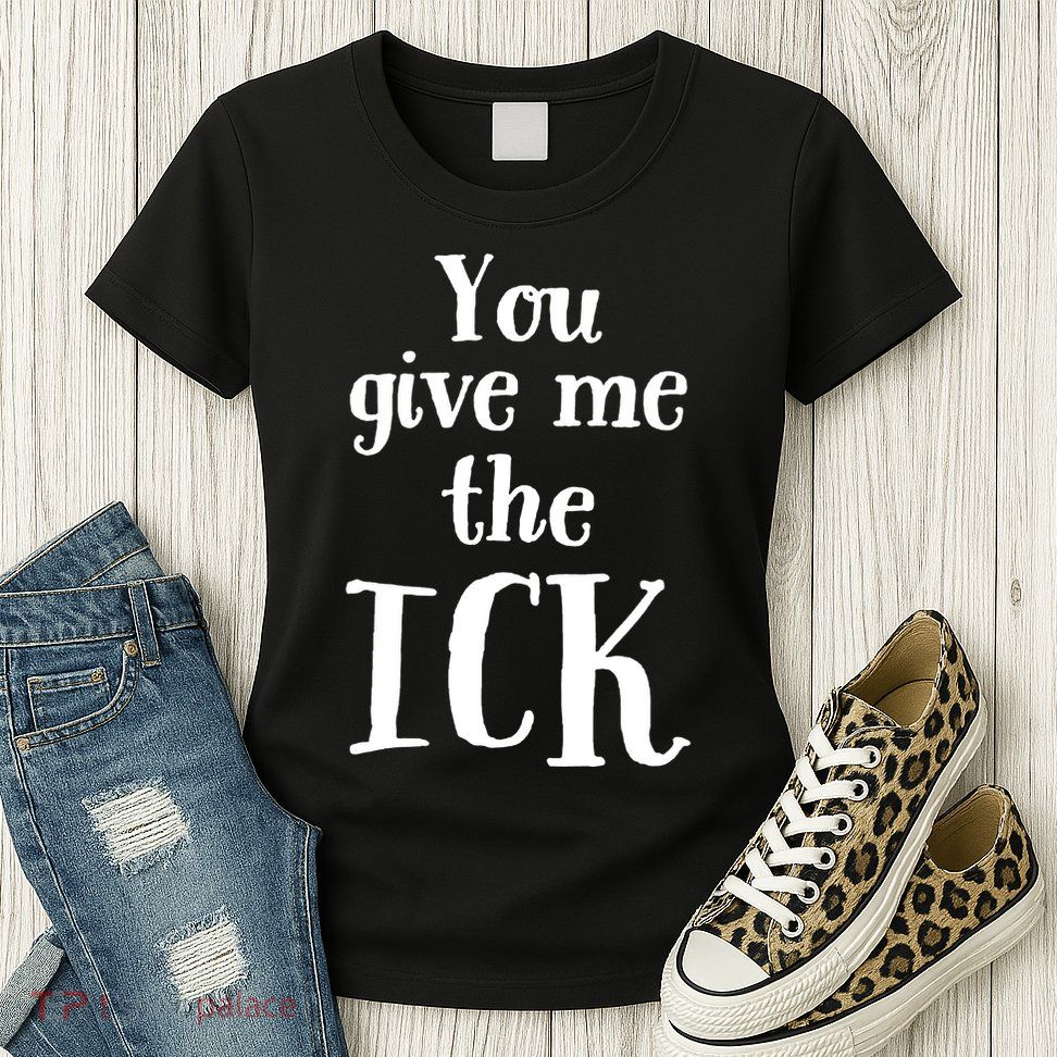 You Give Me The Ick Womens T-Shirt