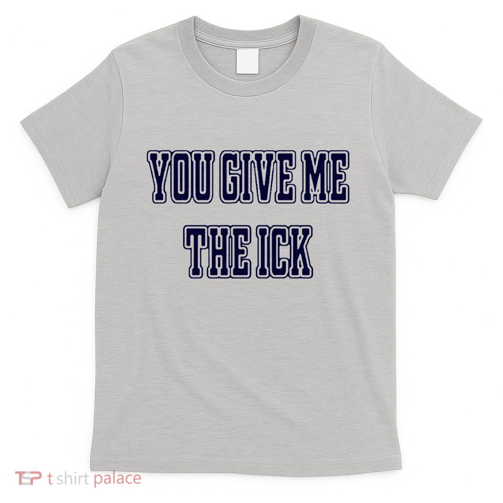 You Give Me The Ick T-Shirt