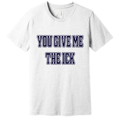You Give Me The Ick Premium T-Shirt
