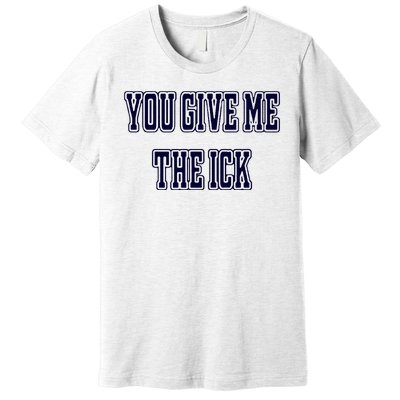 You Give Me The Ick Premium T-Shirt