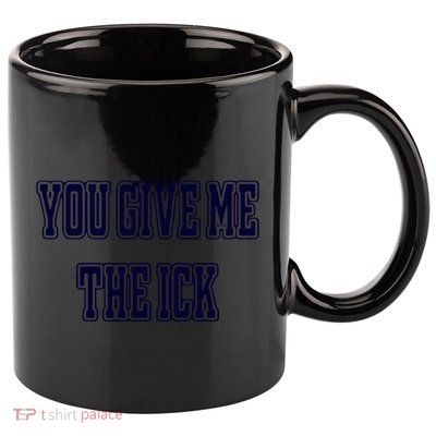 You Give Me The Ick 11oz C Handle Ceramic Mug