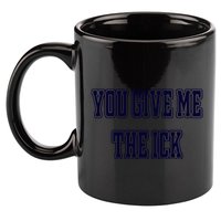 You Give Me The Ick 11oz C Handle Ceramic Mug