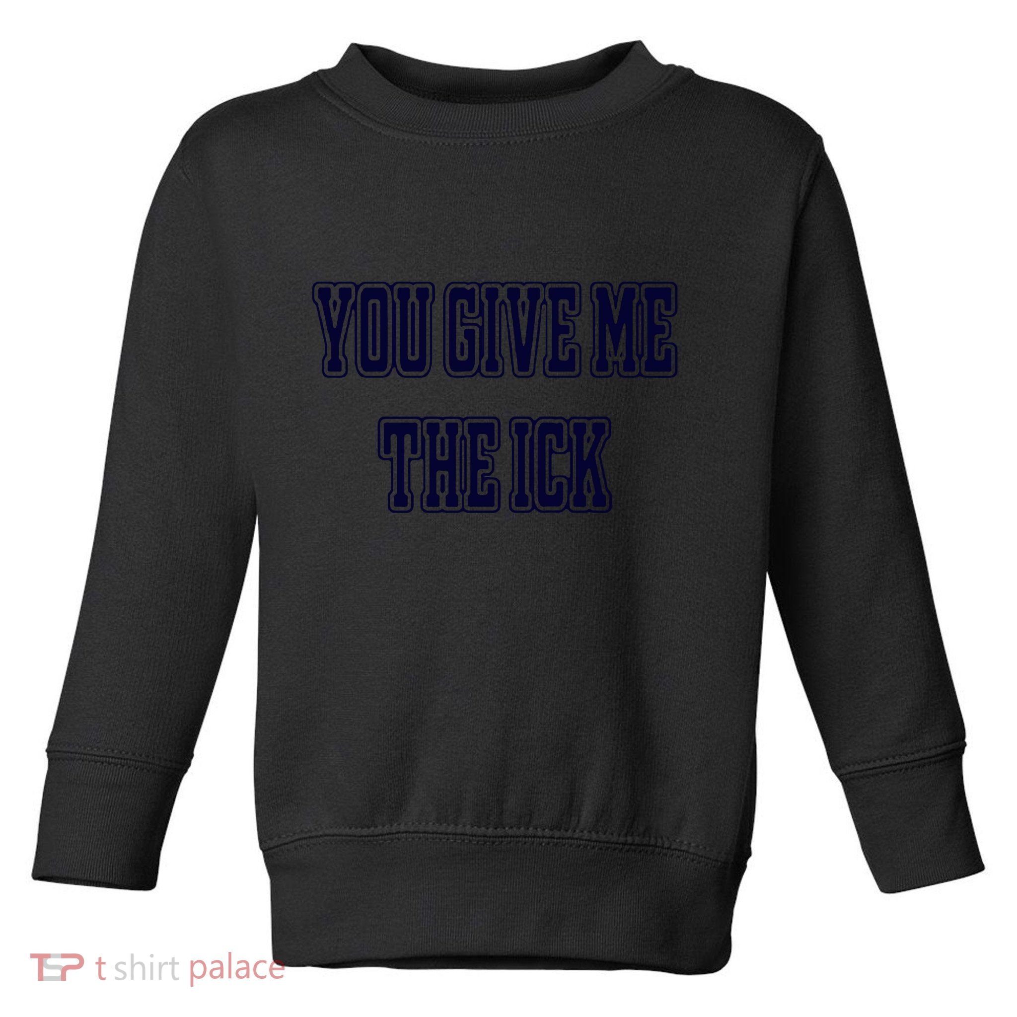 You Give Me The Ick Toddler Sweatshirt