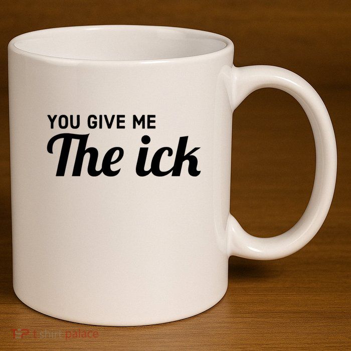 You Give Me The Ick 11oz C Handle Ceramic Mug