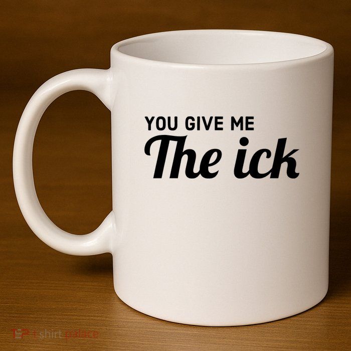 You Give Me The Ick 11oz C Handle Ceramic Mug