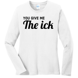 You Give Me The Ick Ladies Long Sleeve Shirt