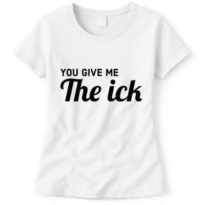 You Give Me The Ick Womens T-Shirt