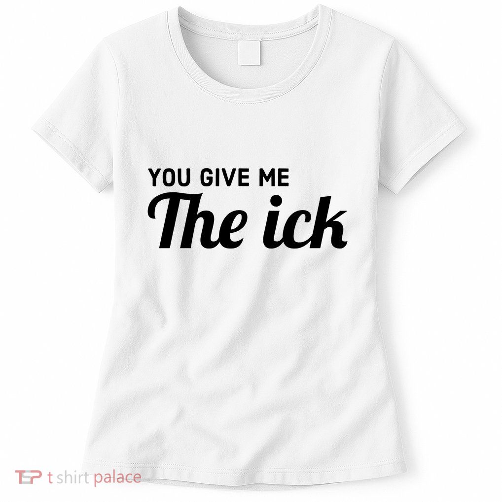 You Give Me The Ick Womens T-Shirt