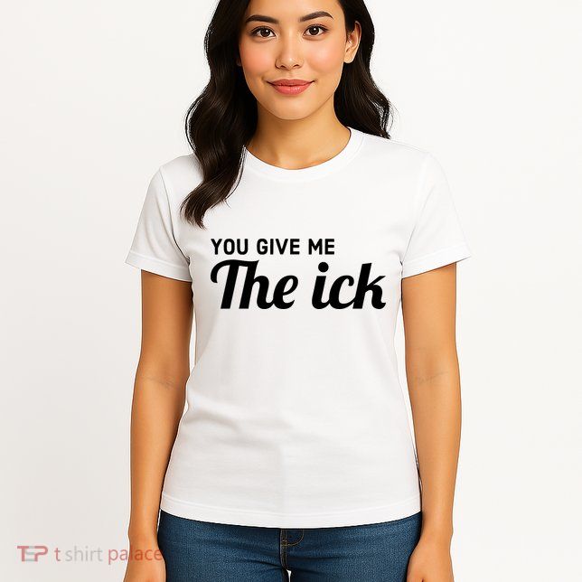 You Give Me The Ick Womens T-Shirt