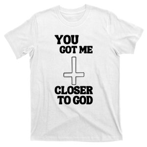 You Get Me Closer To God Funny T-Shirt