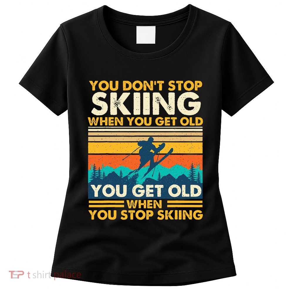 You Get Old When You Stop Skiing Winter Sports Lover Skier Womens T-Shirt