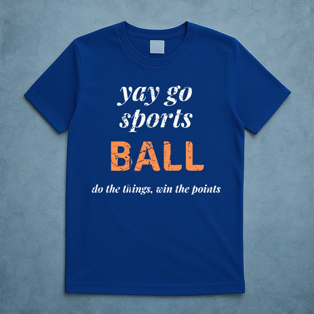 Yay Go Sports Ball Do The Thing Win The Points Funny Sporty Cool Gift T-Shirt