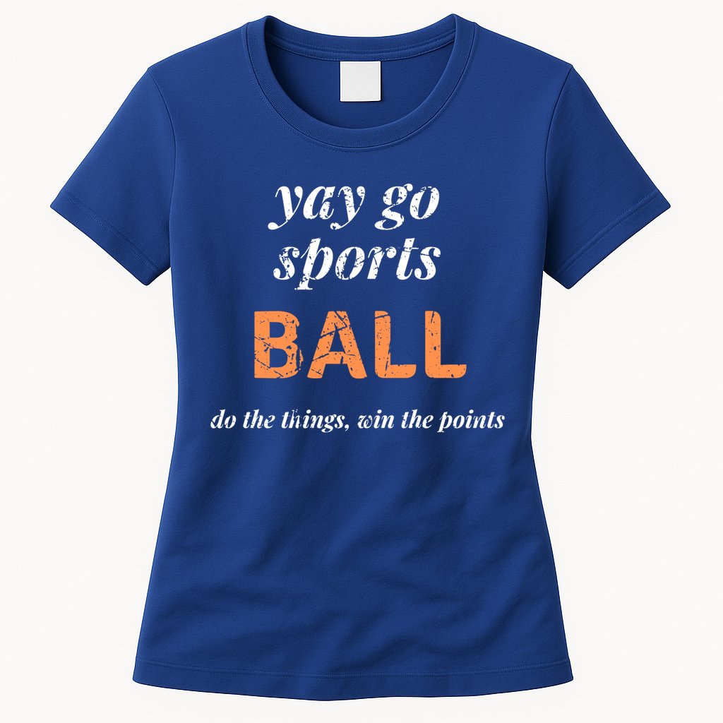 Yay Go Sports Ball Do The Thing Win The Points Funny Sporty Cool Gift Womens T-Shirt