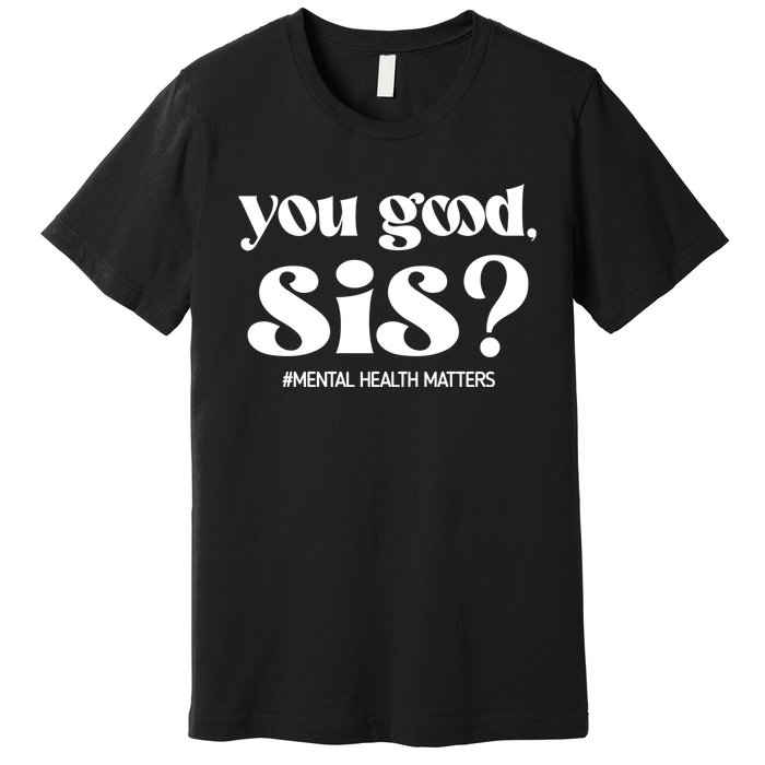 You Good Sis? Funny Mental Health Matters Awareness Month Premium T-Shirt