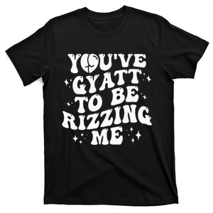 YouVe Gyatt To Be Rizzing Me T-Shirt