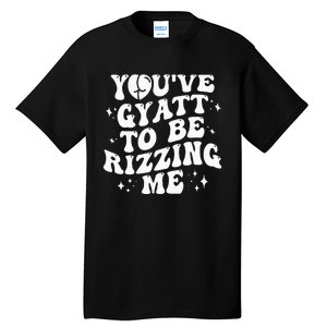 YouVe Gyatt To Be Rizzing Me Tall T-Shirt