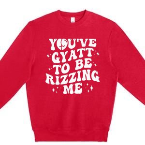 YouVe Gyatt To Be Rizzing Me Premium Crewneck Sweatshirt