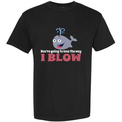 YouRe Going To Love The Way I Blow Garment-Dyed Heavyweight T-Shirt