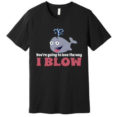 YouRe Going To Love The Way I Blow Premium T-Shirt