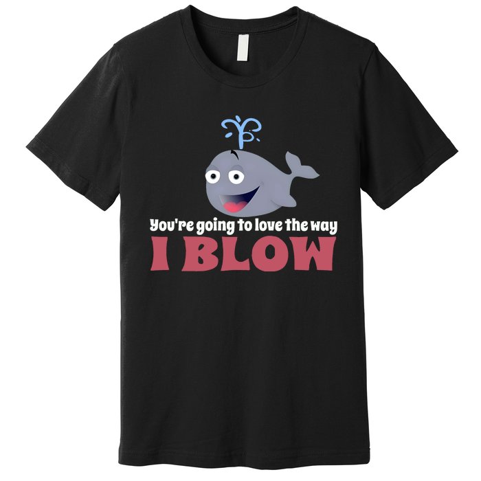 YouRe Going To Love The Way I Blow Premium T-Shirt