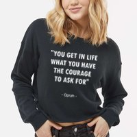 You Get What You Have The Courage To Ask For Quote Design Funny Gift Cropped Pullover Crew