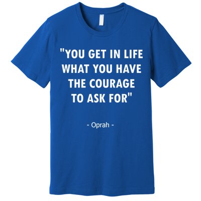 You Get What You Have The Courage To Ask For Quote Design Funny Gift Premium T-Shirt