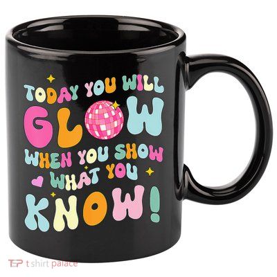 You Glow When You Show What You Know 11oz C Handle Ceramic Mug