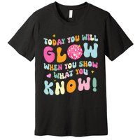 You Glow When You Show What You Know Test Day Teachers Premium T-Shirt