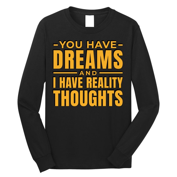 You Have Dreams And I Have Reality Thoughts Funny Quote Long Sleeve Shirt