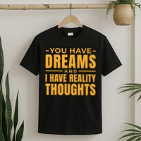 You Have Dreams And I Have Reality Thoughts Funny Quote T-Shirt