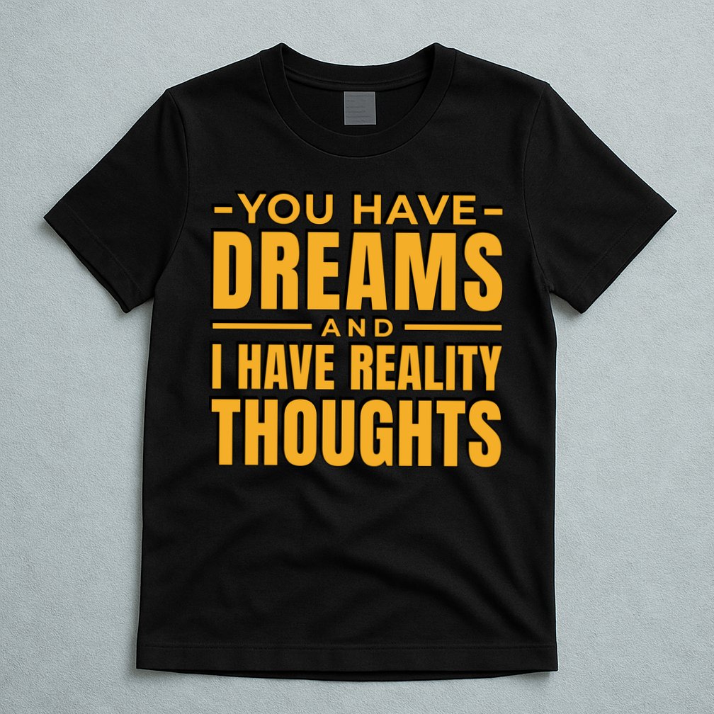 You Have Dreams And I Have Reality Thoughts Funny Quote T-Shirt
