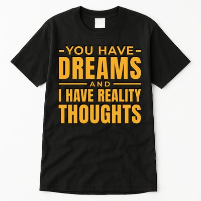 You Have Dreams And I Have Reality Thoughts Funny Quote Tall T-Shirt
