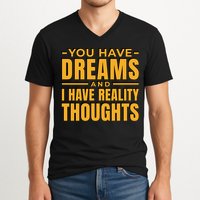 You Have Dreams And I Have Reality Thoughts Funny Quote V-Neck T-Shirt