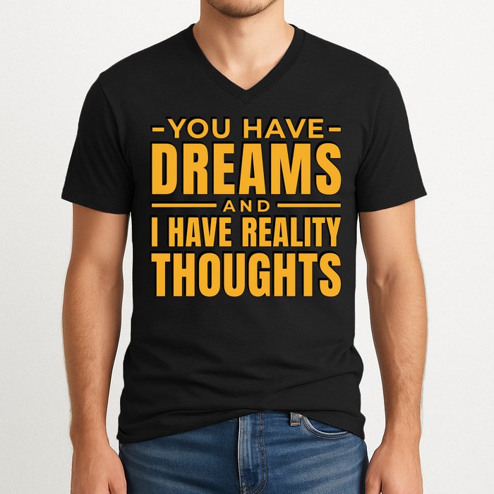 You Have Dreams And I Have Reality Thoughts Funny Quote V-Neck T-Shirt