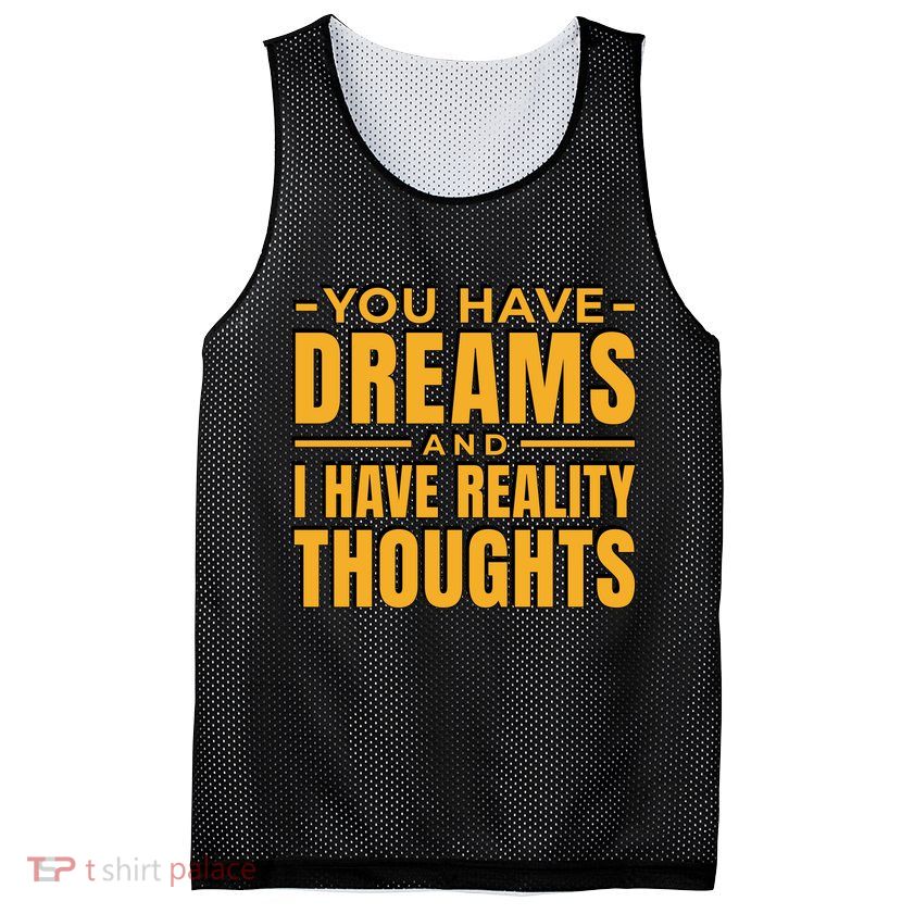 You Have Dreams And I Have Reality Thoughts Funny Quote Mesh Reversible Basketball Jersey Tank
