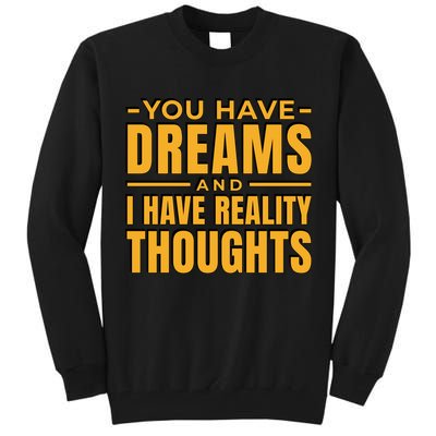 You Have Dreams And I Have Reality Thoughts Funny Quote Tall Sweatshirt