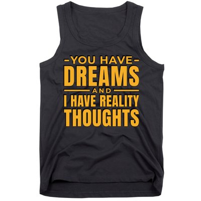 You Have Dreams And I Have Reality Thoughts Funny Quote Tank Top