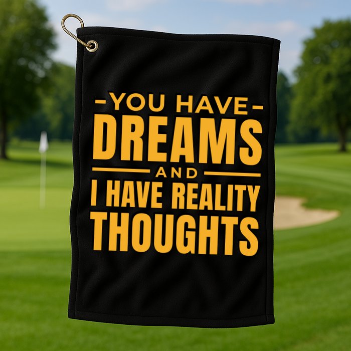 You Have Dreams And I Have Reality Thoughts Funny Quote Golf Towel