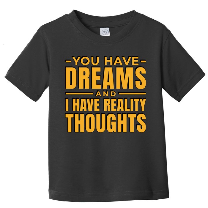 You Have Dreams And I Have Reality Thoughts Funny Quote Toddler T-Shirt