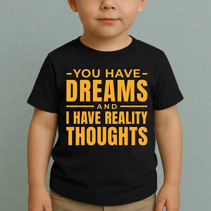 You Have Dreams And I Have Reality Thoughts Funny Quote Toddler T-Shirt