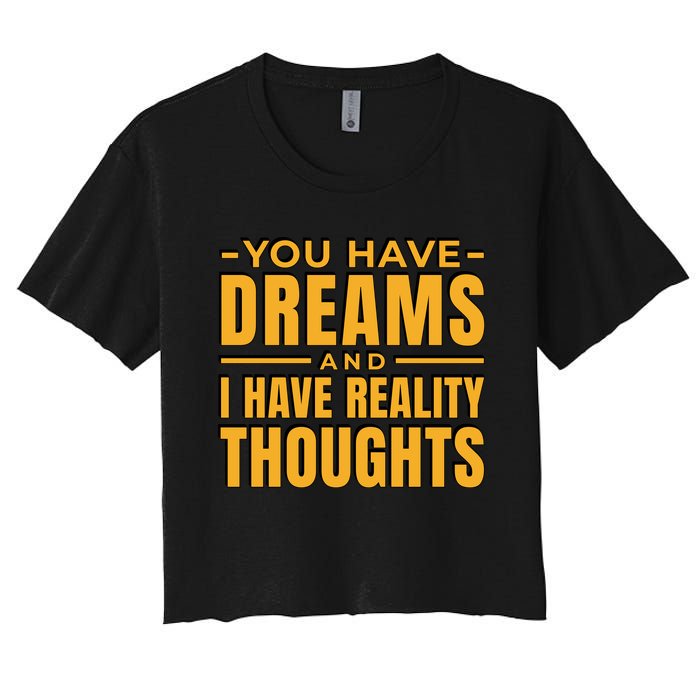 You Have Dreams And I Have Reality Thoughts Funny Quote Women's Crop Top Tee