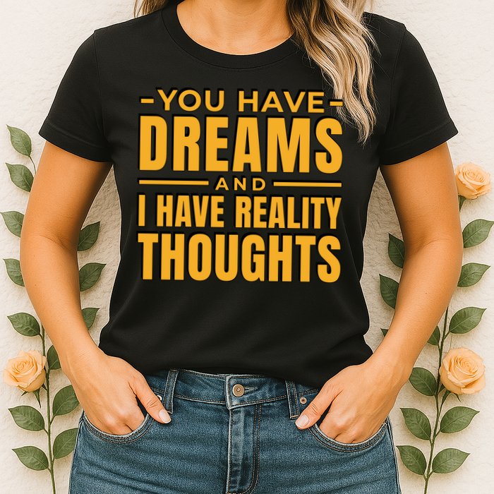 You Have Dreams And I Have Reality Thoughts Funny Quote Womens T-Shirt